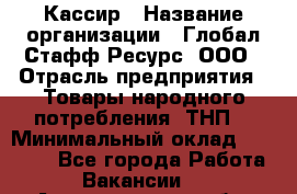 Кассир › Название организации ­ Глобал Стафф Ресурс, ООО › Отрасль предприятия ­ Товары народного потребления (ТНП) › Минимальный оклад ­ 35 000 - Все города Работа » Вакансии   . Архангельская обл.,Северодвинск г.